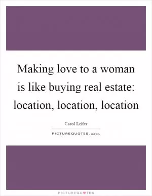 Making love to a woman is like buying real estate: location, location, location Picture Quote #1