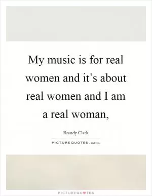 My music is for real women and it’s about real women and I am a real woman, Picture Quote #1