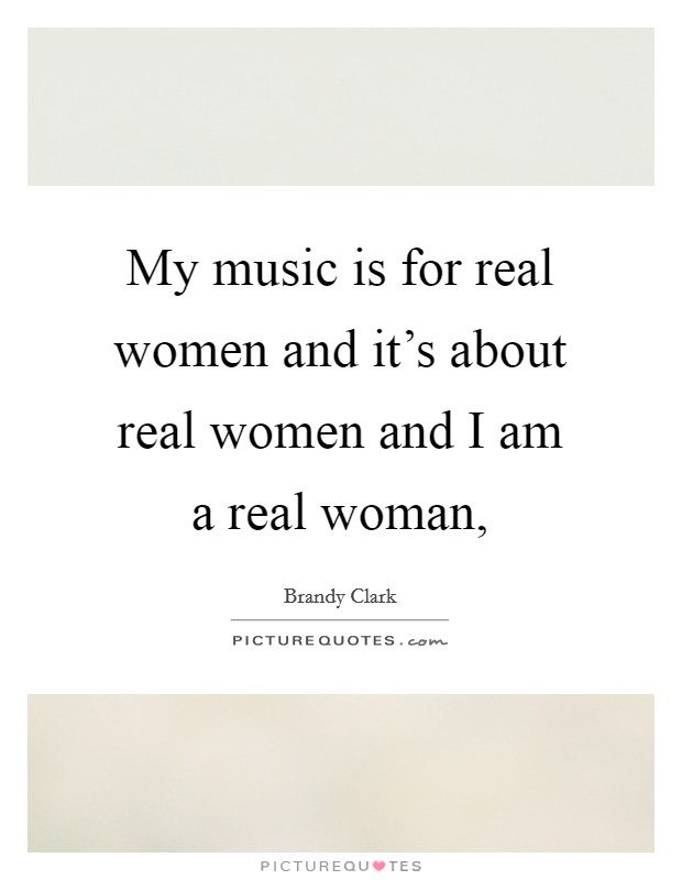 My music is for real women and it's about real women and I am a real woman, Picture Quote #1