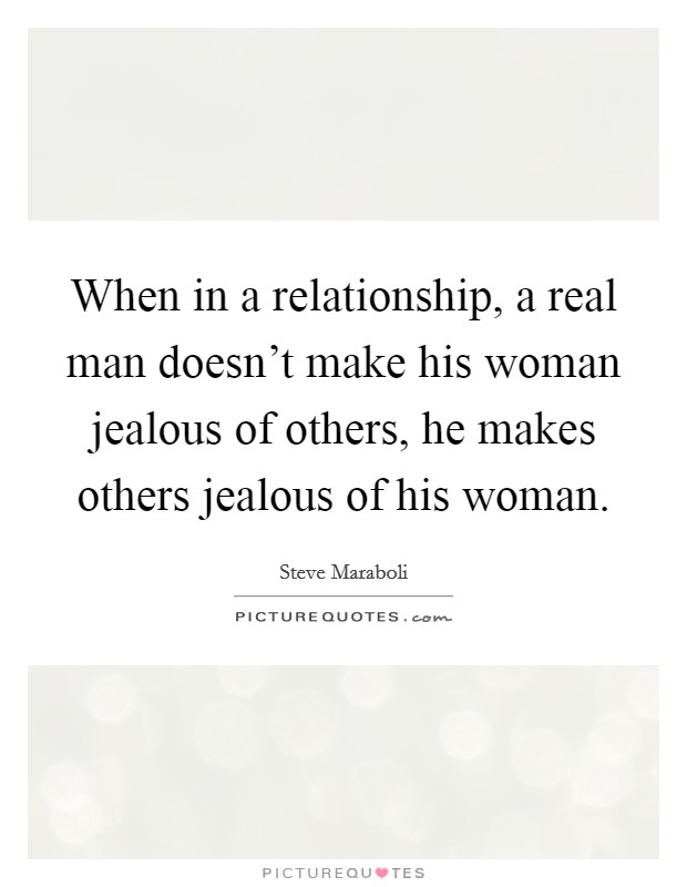 When in a relationship, a real man doesn't make his woman jealous of others, he makes others jealous of his woman Picture Quote #1