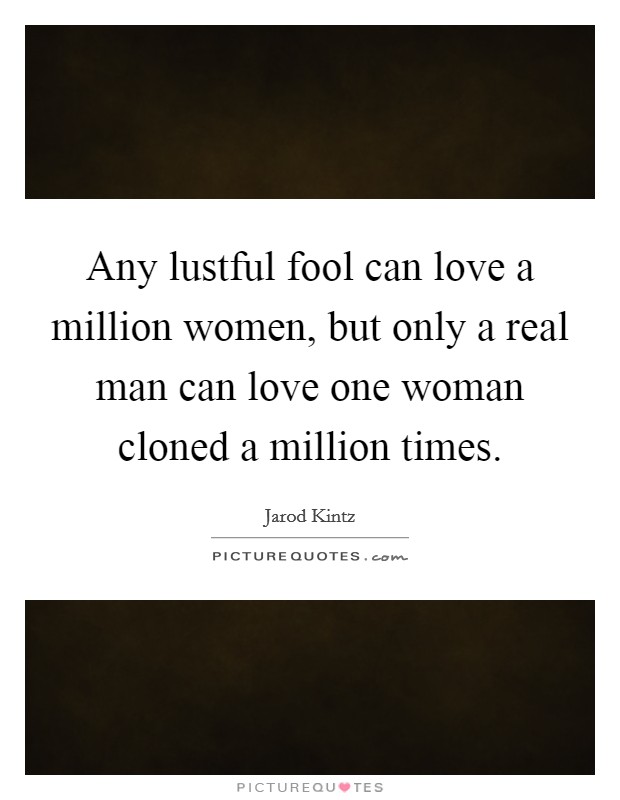 Any lustful fool can love a million women, but only a real man can love one woman cloned a million times Picture Quote #1