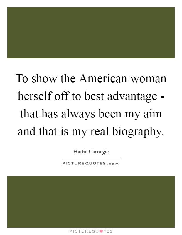 To show the American woman herself off to best advantage - that has always been my aim and that is my real biography Picture Quote #1