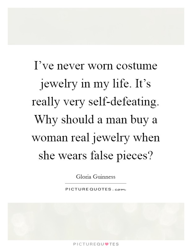 I've never worn costume jewelry in my life. It's really very self-defeating. Why should a man buy a woman real jewelry when she wears false pieces? Picture Quote #1