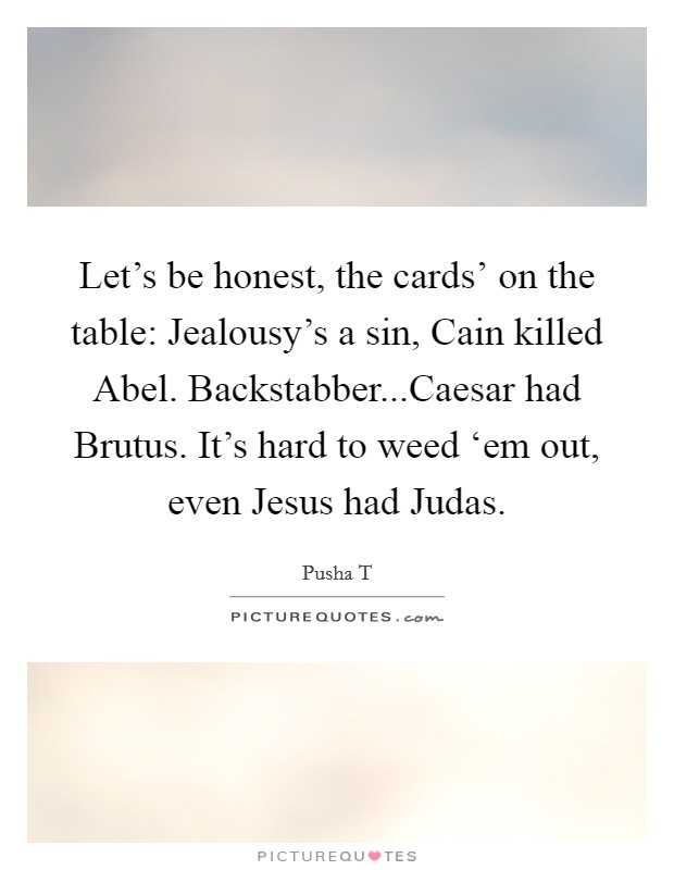 Let's be honest, the cards' on the table: Jealousy's a sin, Cain killed Abel. Backstabber...Caesar had Brutus. It's hard to weed ‘em out, even Jesus had Judas Picture Quote #1
