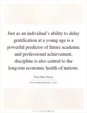 Just as an individual’s ability to delay gratification at a young age is a powerful predictor of future academic and professional achievement, discipline is also central to the long-run economic health of nations Picture Quote #1
