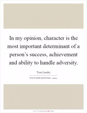 In my opinion, character is the most important determinant of a person’s success, achievement and ability to handle adversity Picture Quote #1