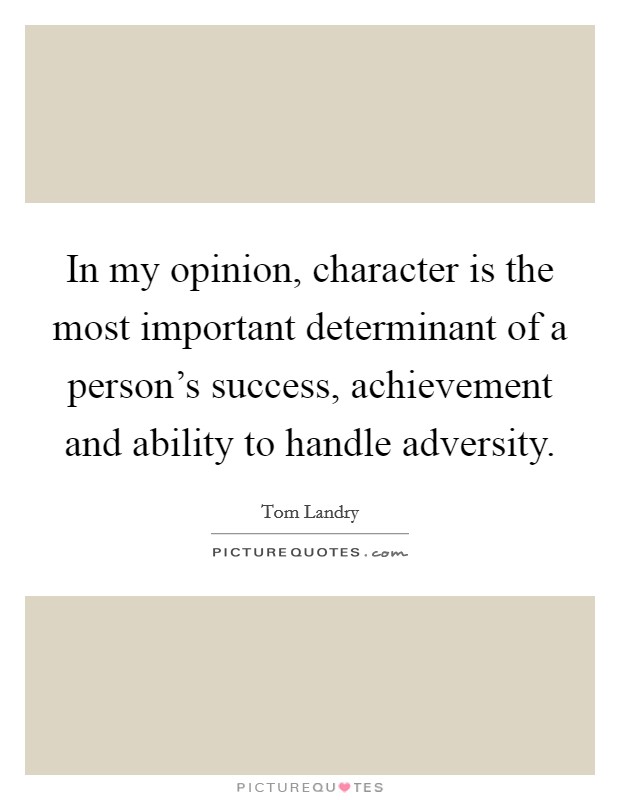 In my opinion, character is the most important determinant of a person's success, achievement and ability to handle adversity Picture Quote #1