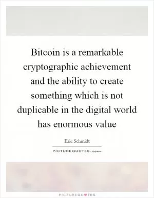 Bitcoin is a remarkable cryptographic achievement and the ability to create something which is not duplicable in the digital world has enormous value Picture Quote #1