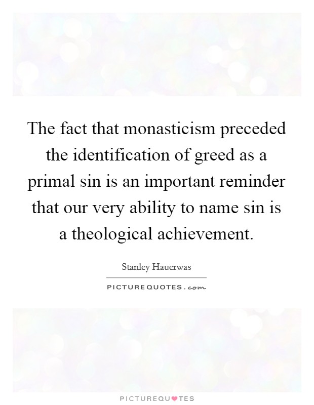 The fact that monasticism preceded the identification of greed as a primal sin is an important reminder that our very ability to name sin is a theological achievement Picture Quote #1