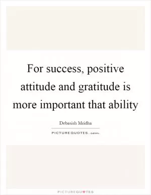 For success, positive attitude and gratitude is more important that ability Picture Quote #1