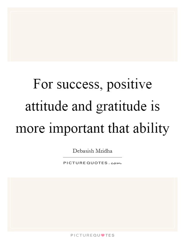 For success, positive attitude and gratitude is more important that ability Picture Quote #1