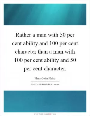 Rather a man with 50 per cent ability and 100 per cent character than a man with 100 per cent ability and 50 per cent character Picture Quote #1