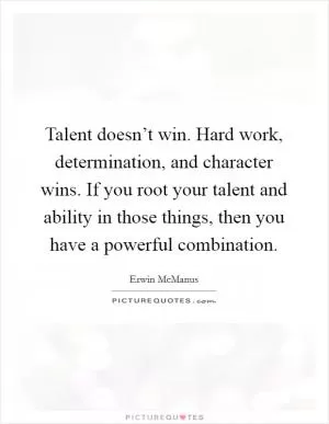 Talent doesn’t win. Hard work, determination, and character wins. If you root your talent and ability in those things, then you have a powerful combination Picture Quote #1