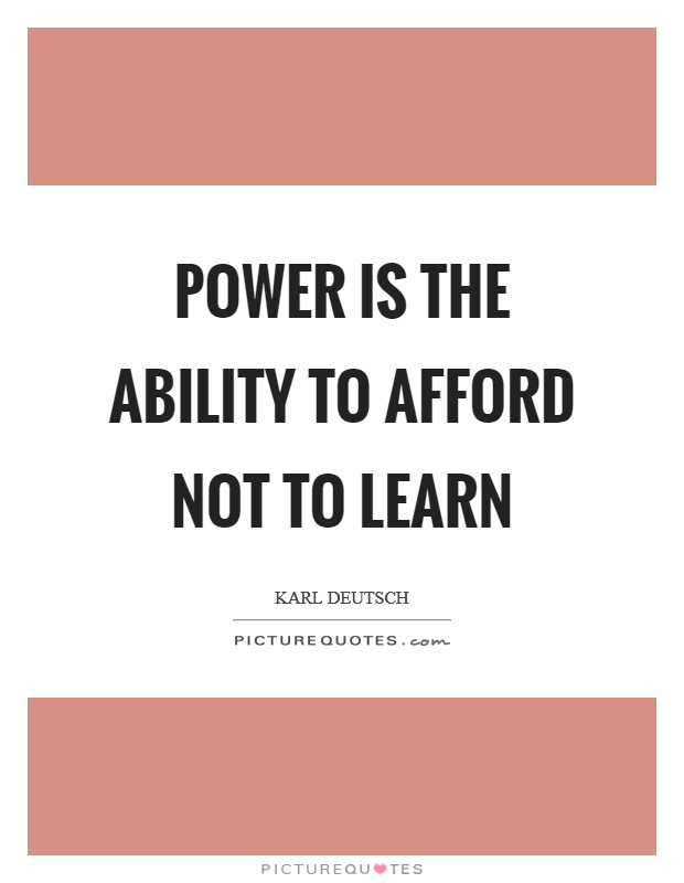 Power is the ability to afford not to learn Picture Quote #1