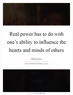 Real power has to do with one’s ability to influence the hearts and minds of others Picture Quote #1