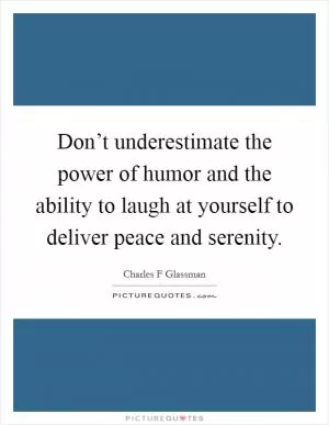 Don’t underestimate the power of humor and the ability to laugh at yourself to deliver peace and serenity Picture Quote #1