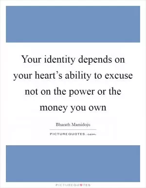Your identity depends on your heart’s ability to excuse not on the power or the money you own Picture Quote #1
