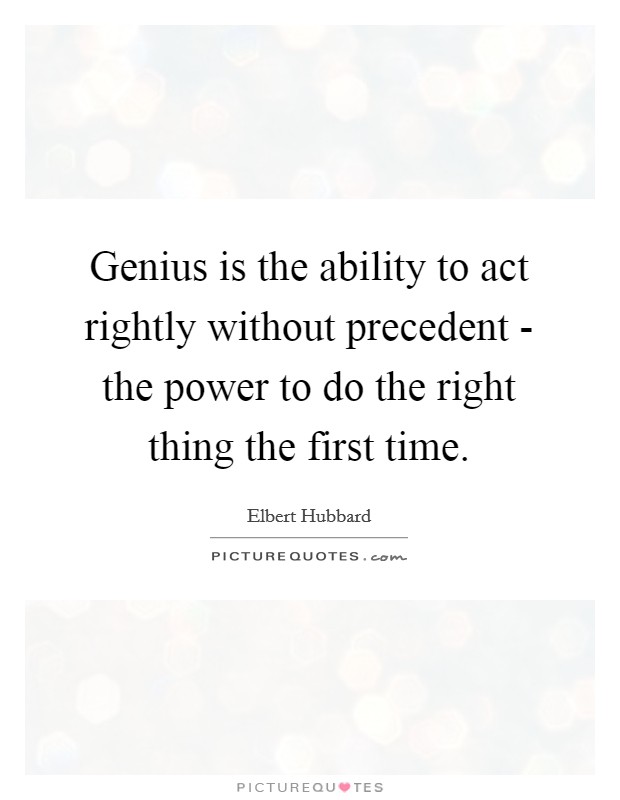 Genius is the ability to act rightly without precedent - the power to do the right thing the first time Picture Quote #1