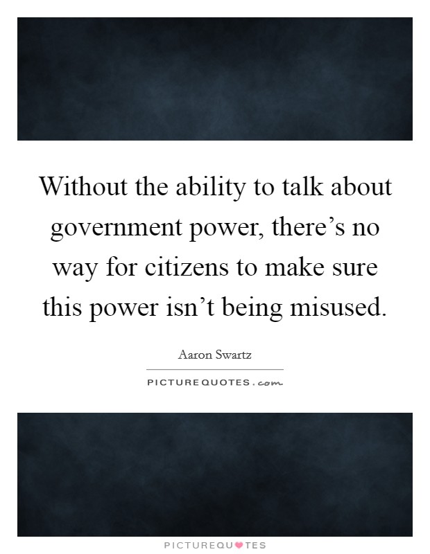 Without the ability to talk about government power, there's no way for citizens to make sure this power isn't being misused Picture Quote #1