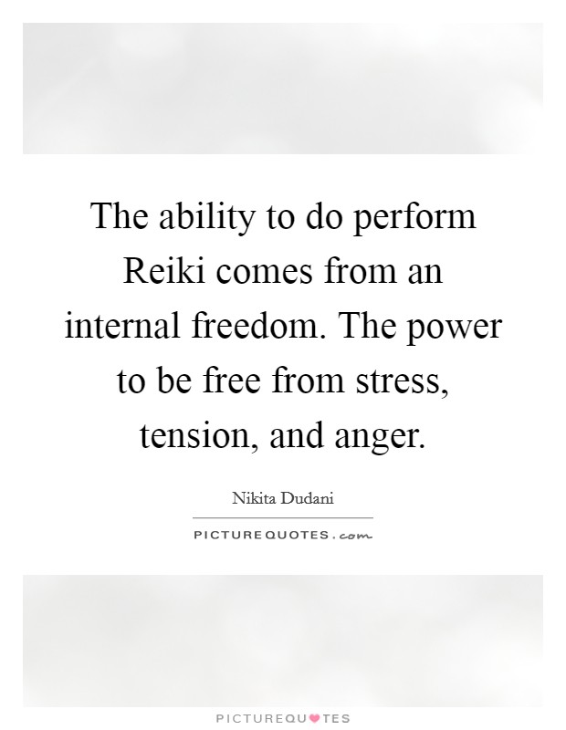 The ability to do perform Reiki comes from an internal freedom. The power to be free from stress, tension, and anger Picture Quote #1