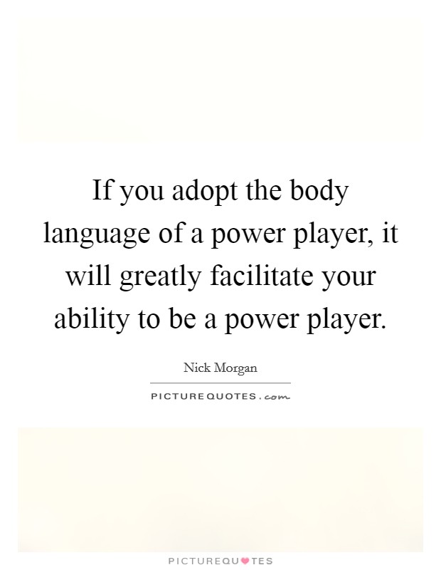 If you adopt the body language of a power player, it will greatly facilitate your ability to be a power player Picture Quote #1