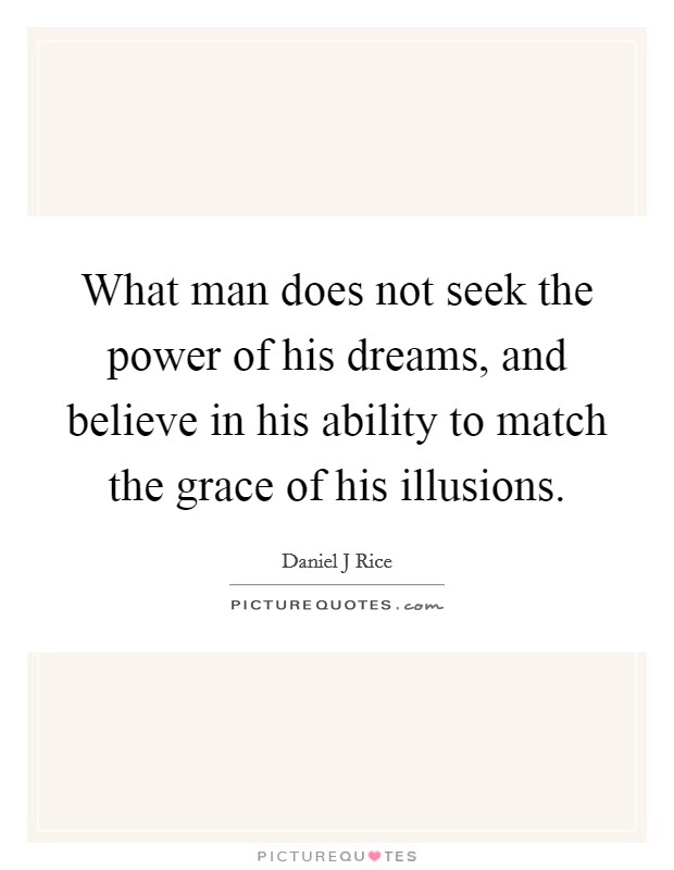 What man does not seek the power of his dreams, and believe in his ability to match the grace of his illusions Picture Quote #1