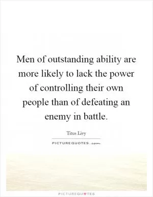 Men of outstanding ability are more likely to lack the power of controlling their own people than of defeating an enemy in battle Picture Quote #1