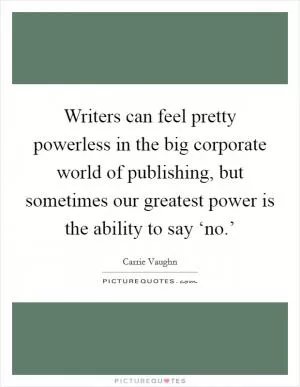 Writers can feel pretty powerless in the big corporate world of publishing, but sometimes our greatest power is the ability to say ‘no.’ Picture Quote #1