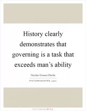 History clearly demonstrates that governing is a task that exceeds man’s ability Picture Quote #1