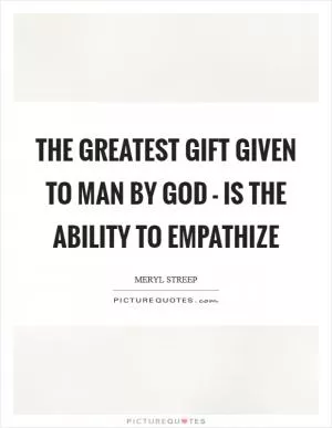 The greatest gift given to man by God - is the ability to empathize Picture Quote #1
