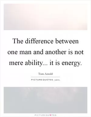 The difference between one man and another is not mere ability... it is energy Picture Quote #1