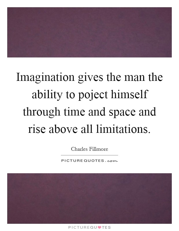 Imagination gives the man the ability to poject himself through time and space and rise above all limitations Picture Quote #1