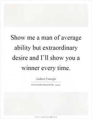 Show me a man of average ability but extraordinary desire and I’ll show you a winner every time Picture Quote #1