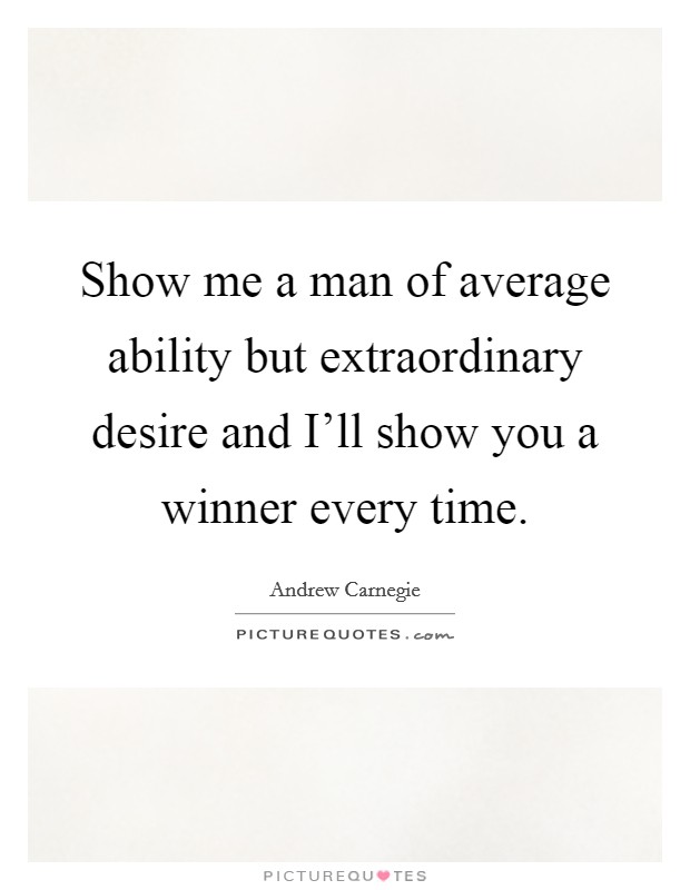 Show me a man of average ability but extraordinary desire and I’ll show you a winner every time Picture Quote #1
