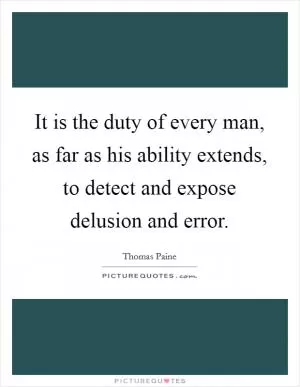 It is the duty of every man, as far as his ability extends, to detect and expose delusion and error Picture Quote #1