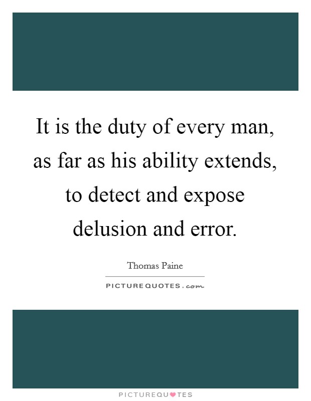 It is the duty of every man, as far as his ability extends, to detect and expose delusion and error Picture Quote #1
