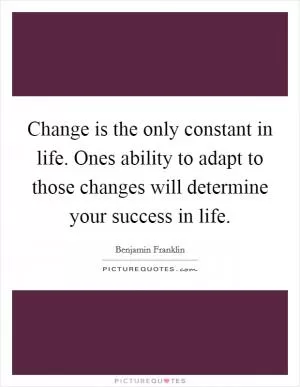 Change is the only constant in life. Ones ability to adapt to those changes will determine your success in life Picture Quote #1