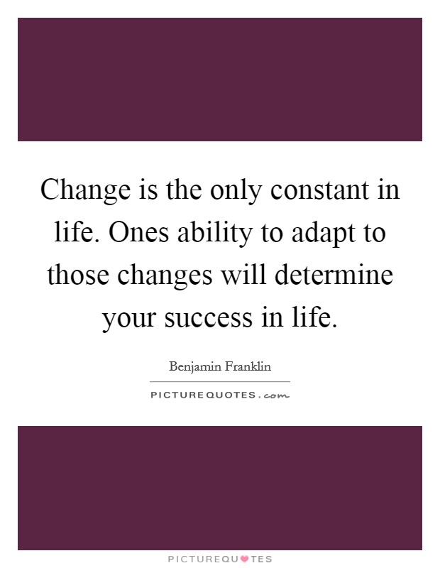 Change is the only constant in life. Ones ability to adapt to those changes will determine your success in life Picture Quote #1