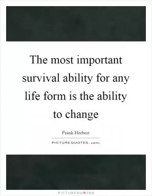 The most important survival ability for any life form is the ability to change Picture Quote #1