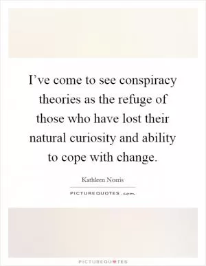 I’ve come to see conspiracy theories as the refuge of those who have lost their natural curiosity and ability to cope with change Picture Quote #1