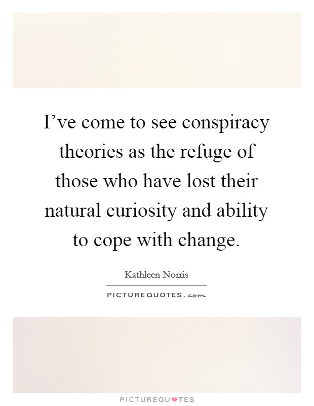 I've come to see conspiracy theories as the refuge of those who have lost their natural curiosity and ability to cope with change Picture Quote #1