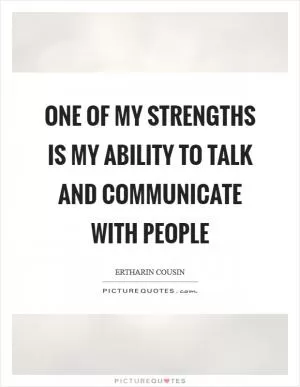 One of my strengths is my ability to talk and communicate with people Picture Quote #1