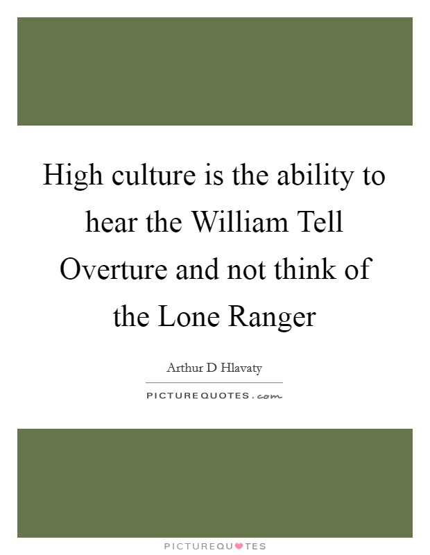 High culture is the ability to hear the William Tell Overture and not think of the Lone Ranger Picture Quote #1