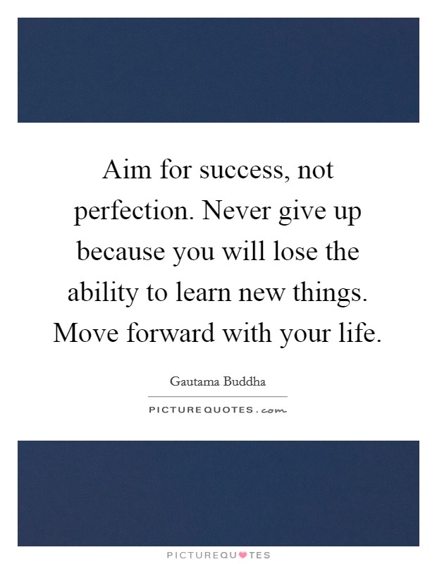 Aim for success, not perfection. Never give up because you will lose the ability to learn new things. Move forward with your life Picture Quote #1