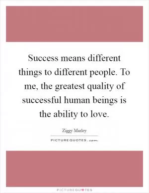Success means different things to different people. To me, the greatest quality of successful human beings is the ability to love Picture Quote #1