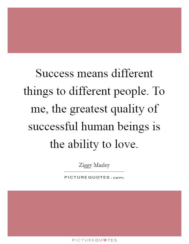 Success means different things to different people. To me, the greatest quality of successful human beings is the ability to love Picture Quote #1