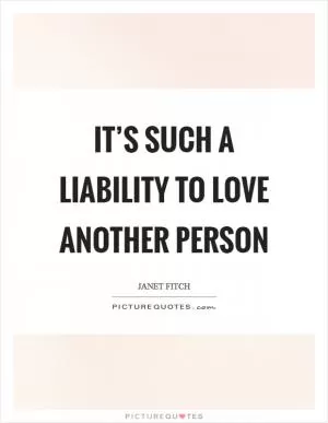 It’s such a liability to love another person Picture Quote #1