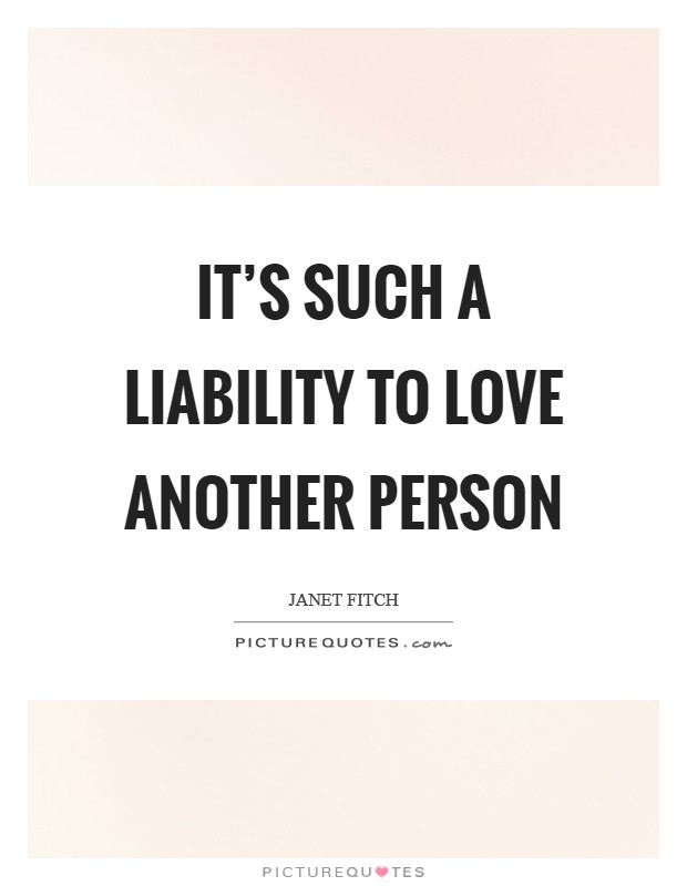 It’s such a liability to love another person Picture Quote #1