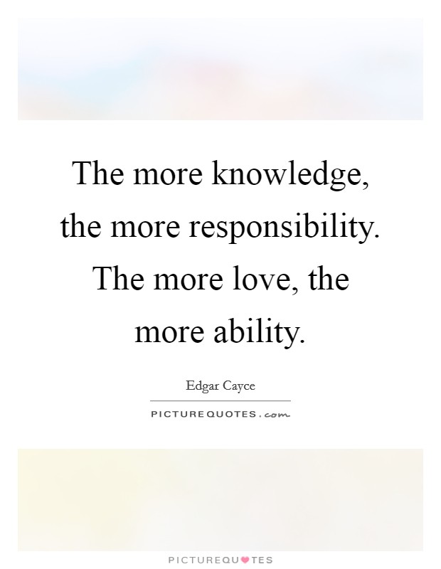 The more knowledge, the more responsibility. The more love, the more ability Picture Quote #1