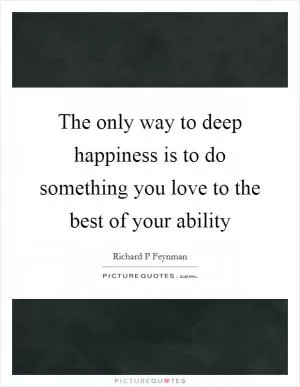 The only way to deep happiness is to do something you love to the best of your ability Picture Quote #1